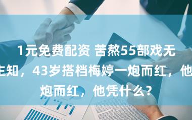 1元免费配资 苦熬55部戏无东说念主知，43岁搭档梅婷一炮而红，他凭什么？