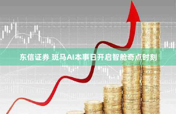 东信证券 斑马AI本事日开启智舱奇点时刻