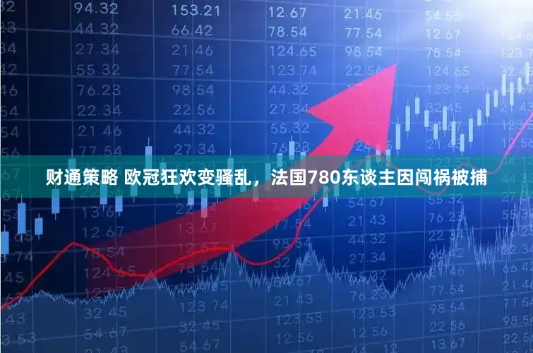 财通策略 欧冠狂欢变骚乱，法国780东谈主因闯祸被捕