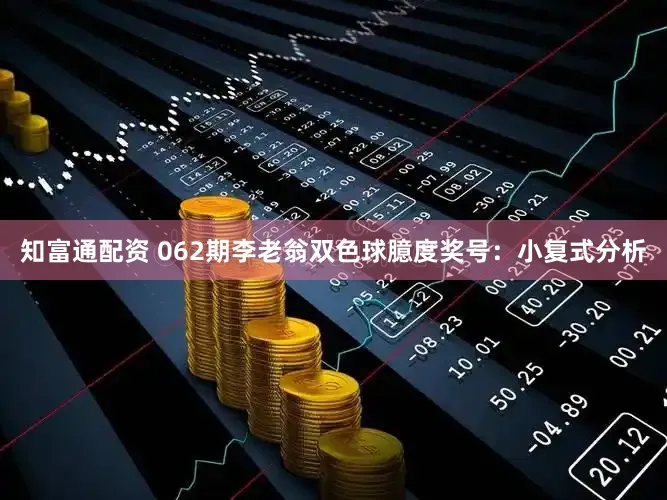 知富通配资 062期李老翁双色球臆度奖号:小复式分析