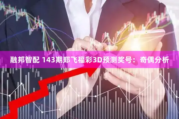 融邦智配 143期郑飞福彩3D预测奖号：奇偶分析