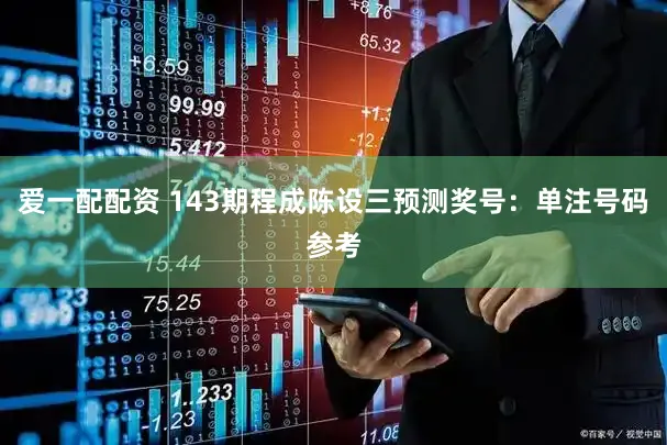 爱一配配资 143期程成陈设三预测奖号：单注号码参考