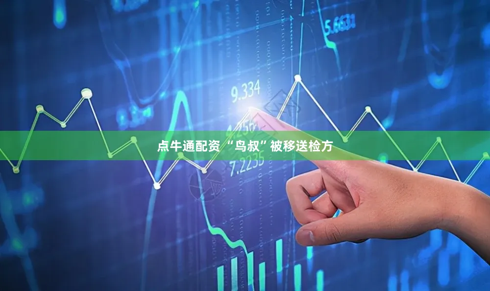 点牛通配资 “鸟叔”被移送检方