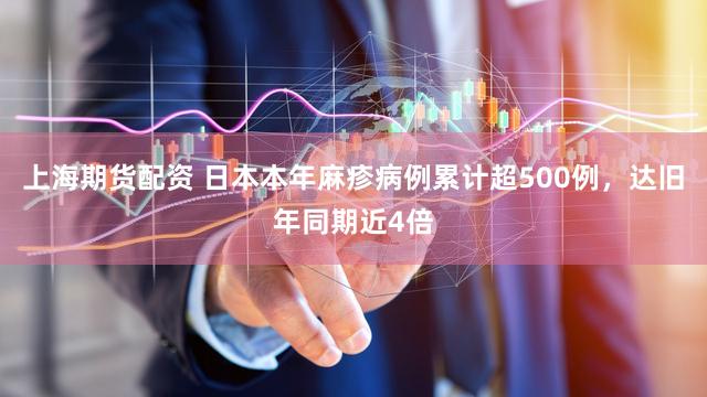 上海期货配资 日本本年麻疹病例累计超500例，达旧年同期近4倍