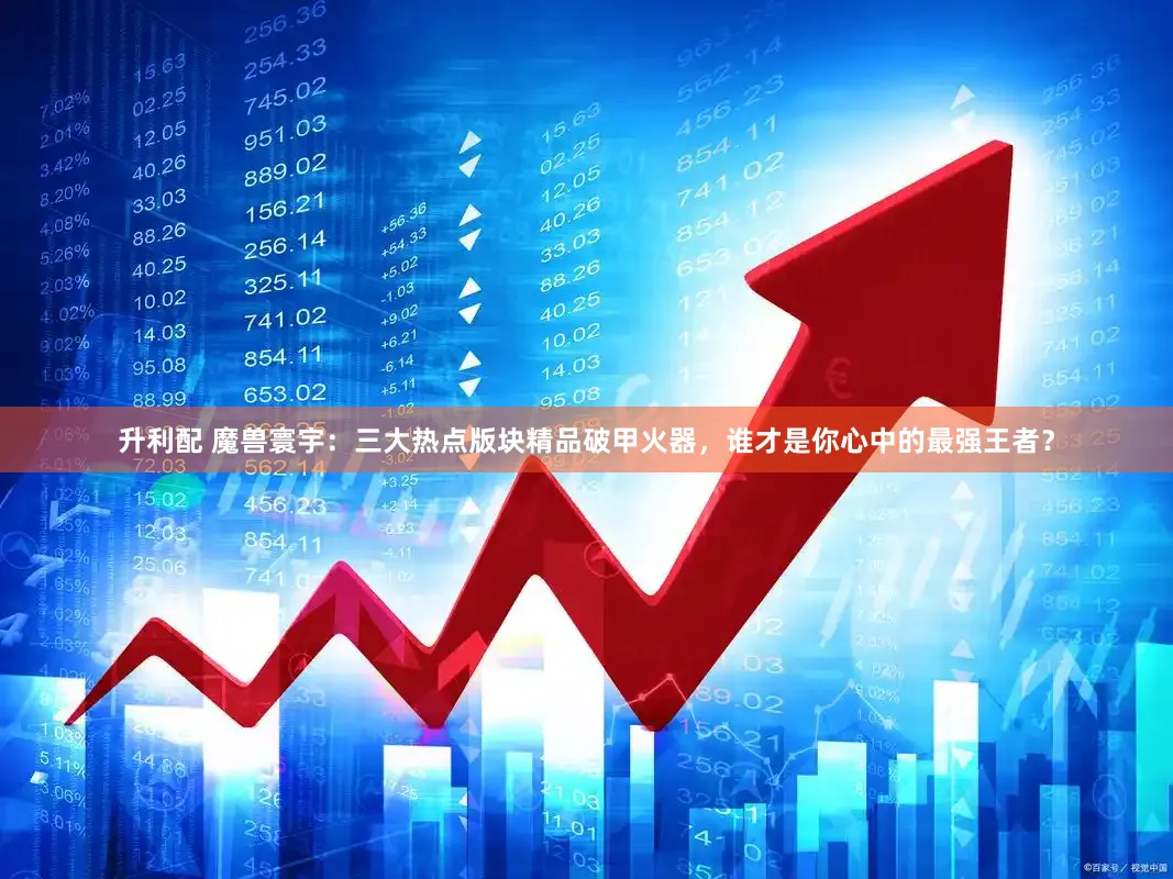 升利配 魔兽寰宇：三大热点版块精品破甲火器，谁才是你心中的最强王者？