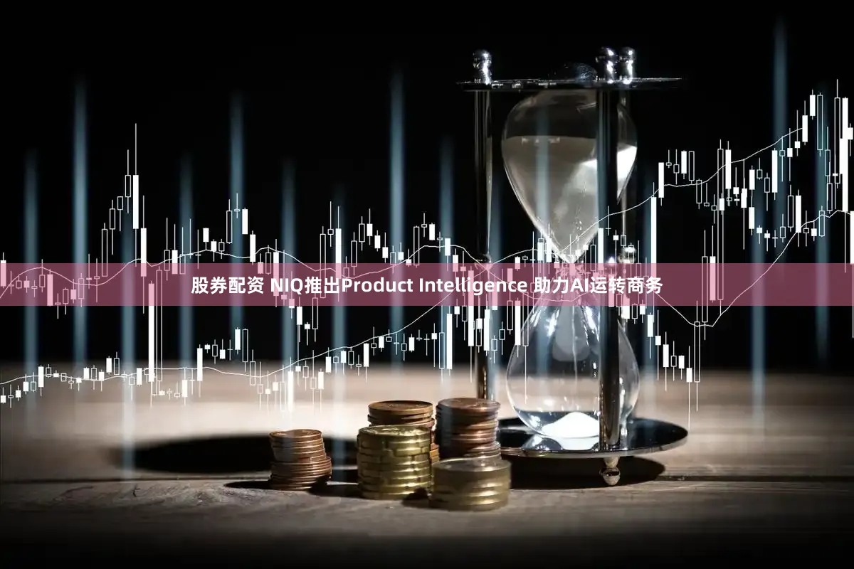 股券配资 NIQ推出Product Intelligence 助力AI运转商务