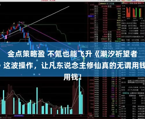 金点策略盈 不氪也能飞升《潮汐祈望者》这波操作，让凡东说念主修仙真的无谓用钱！