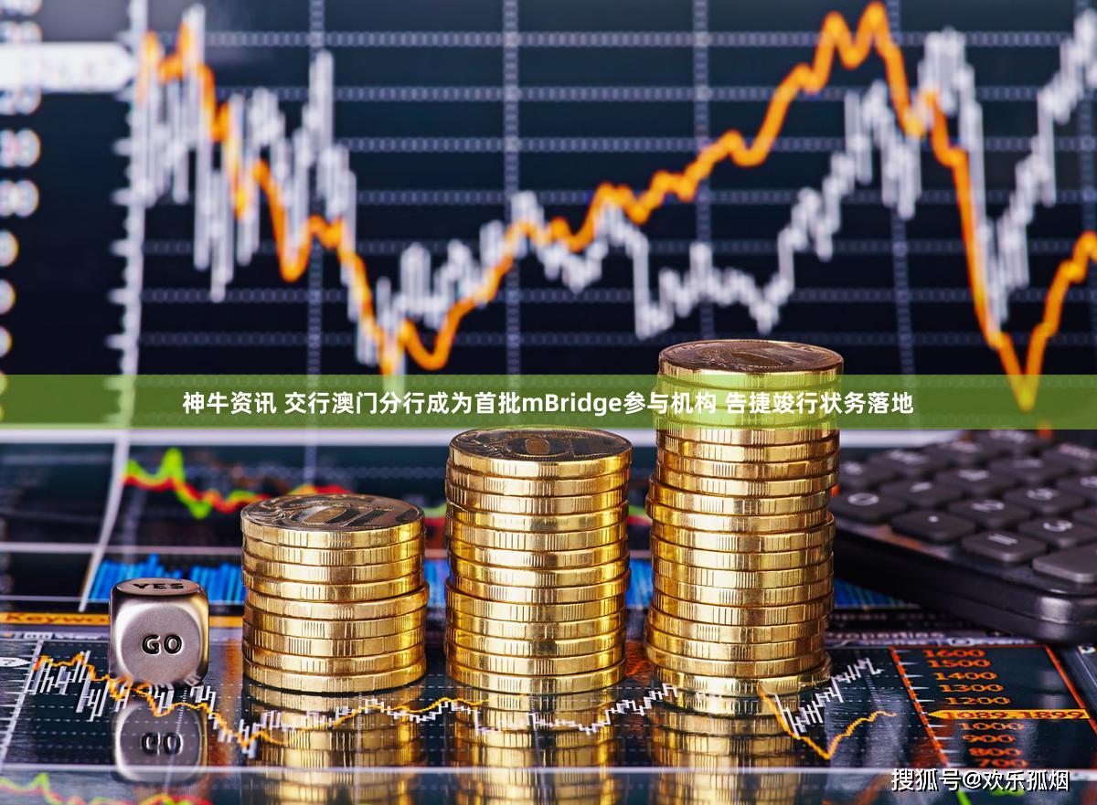 神牛资讯 交行澳门分行成为首批mBridge参与机构 告捷竣行状务落地