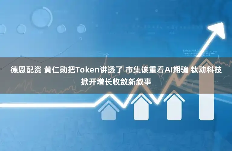 德恩配资 黄仁勋把Token讲透了 市集该重看AI期骗 钛动科技掀开增长收敛新叙事