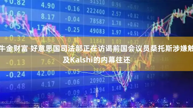 牛金财富 好意思国司法部正在访谒前国会议员桑托斯涉嫌触及Kalshi的内幕往还