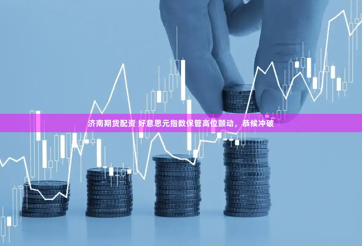 济南期货配资 好意思元指数保管高位颤动，恭候冲破