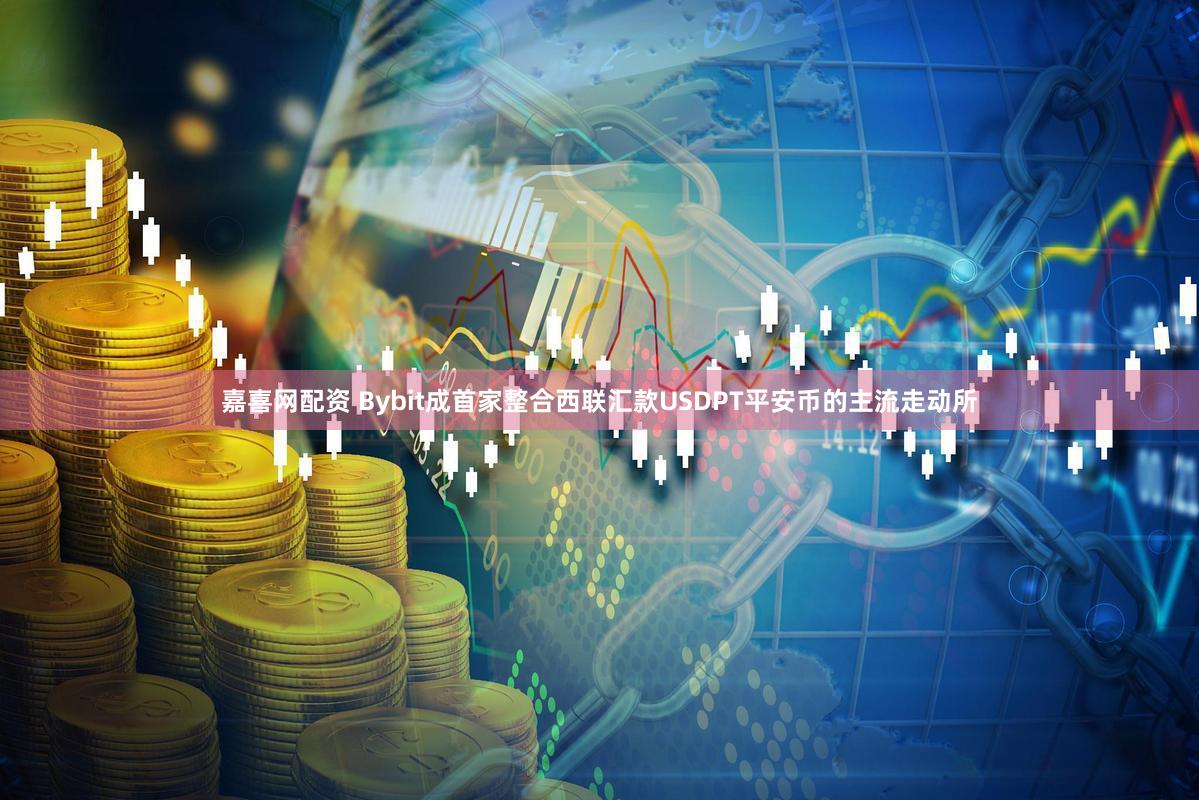 嘉喜网配资 Bybit成首家整合西联汇款USDPT平安币的主流走动所