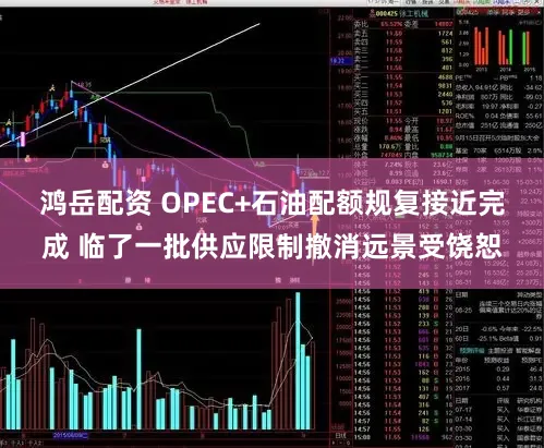 鸿岳配资 OPEC+石油配额规复接近完成 临了一批供应限制撤消远景受饶恕