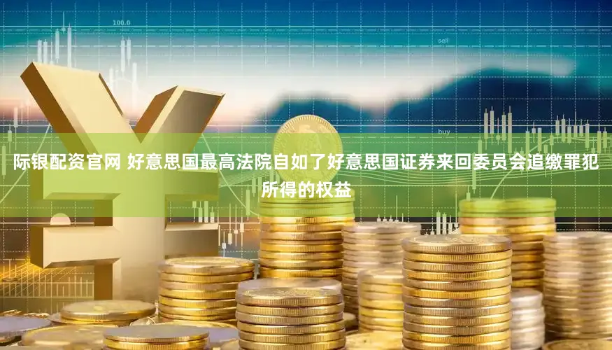 际银配资官网 好意思国最高法院自如了好意思国证券来回委员会追缴罪犯所得的权益