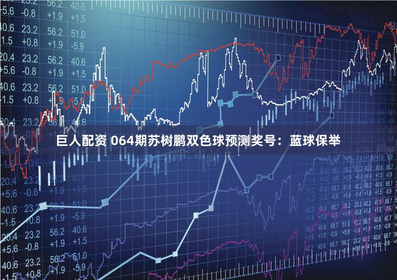巨人配资 064期苏树鹏双色球预测奖号：蓝球保举