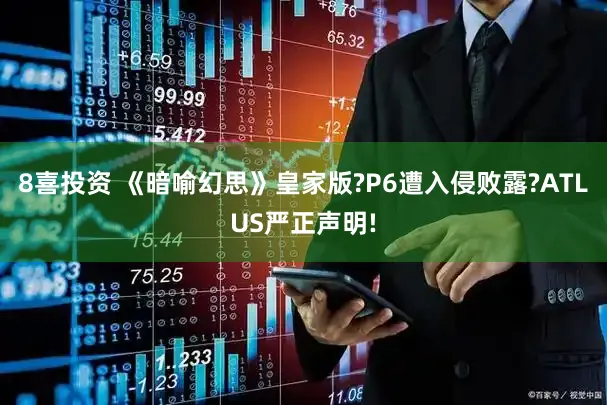 8喜投资 《暗喻幻思》皇家版?P6遭入侵败露?ATLUS严正声明!