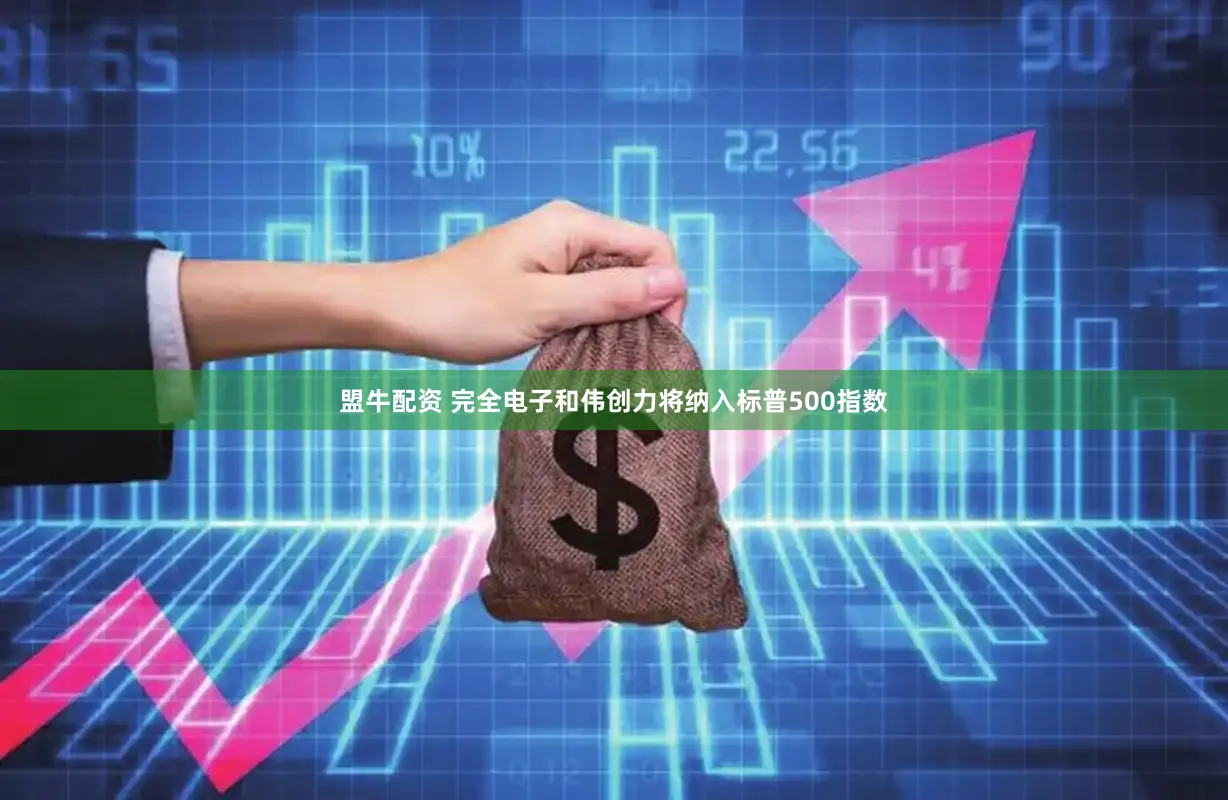 盟牛配资 完全电子和伟创力将纳入标普500指数