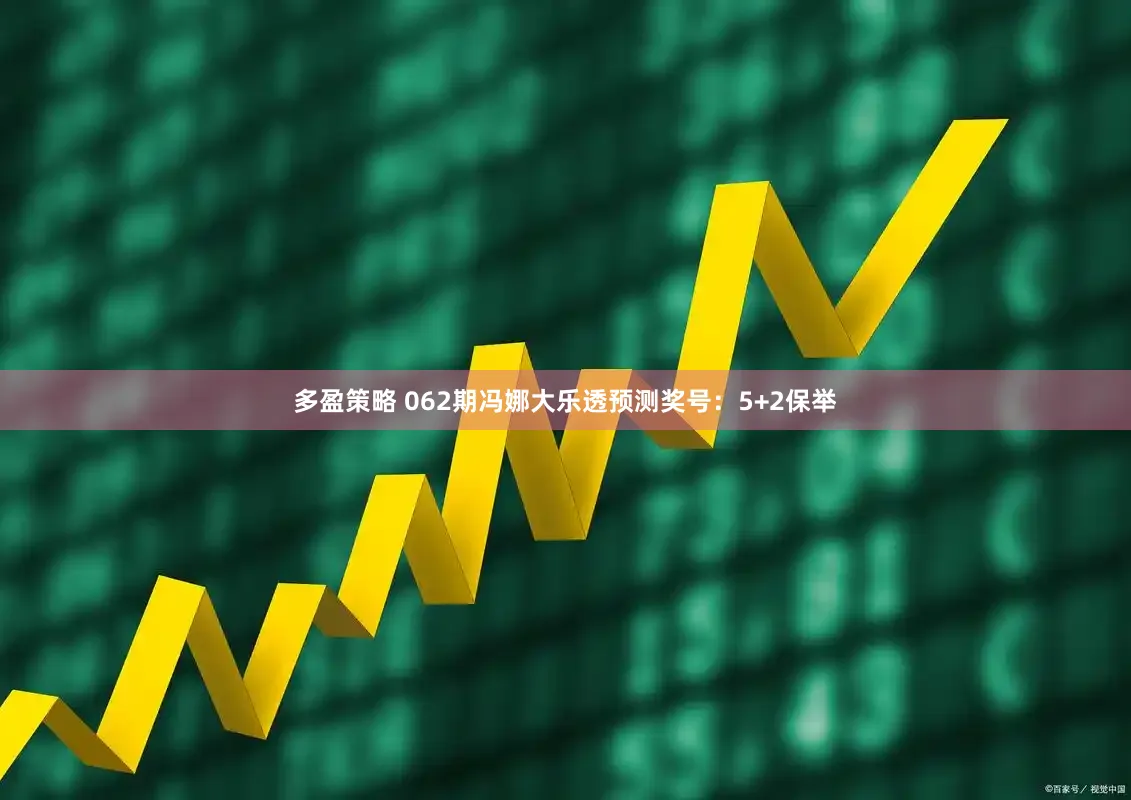 多盈策略 062期冯娜大乐透预测奖号：5+2保举