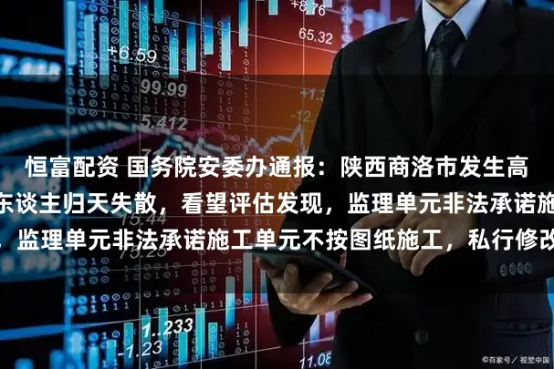 恒富配资 国务院安委办通报：陕西商洛市发生高速公路桥梁坍塌，62东谈主归天失散，看望评估发现，监理单元非法承诺施工单元不按图纸施工，私行修改桩长