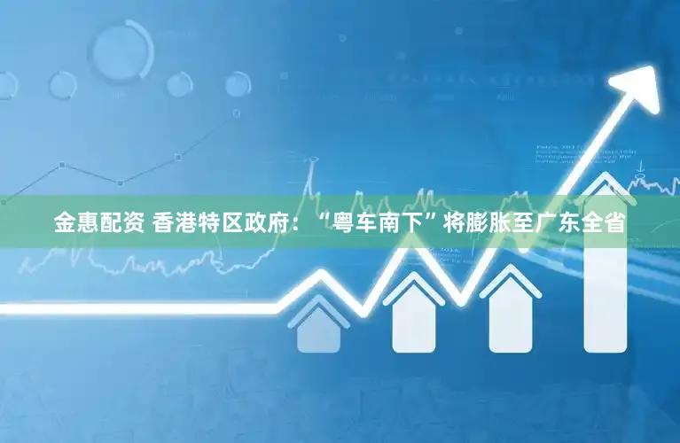 金惠配资 香港特区政府：“粤车南下”将膨胀至广东全省