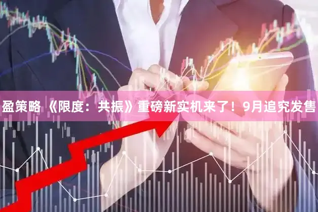 盈策略 《限度：共振》重磅新实机来了！9月追究发售