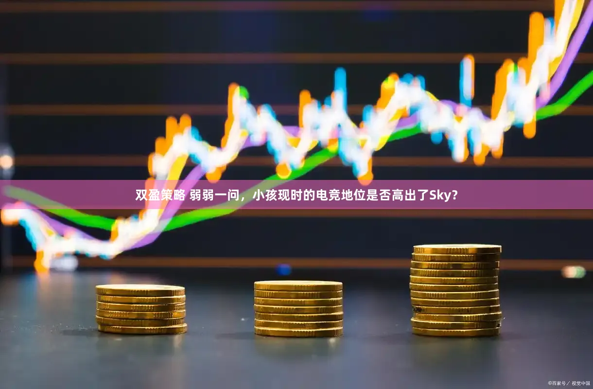 双盈策略 弱弱一问，小孩现时的电竞地位是否高出了Sky？