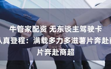 牛管家配资 无东谈主驾驶卡车认真登程：满载多力多滋薯片奔赴商超