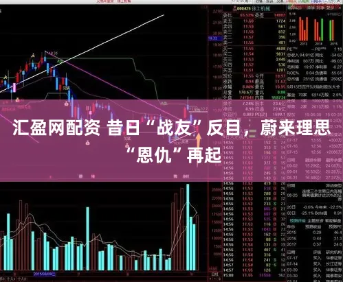 汇盈网配资 昔日“战友”反目，蔚来理思“恩仇”再起
