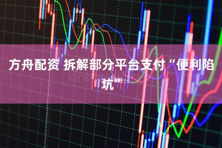 方舟配资 拆解部分平台支付“便利陷坑”