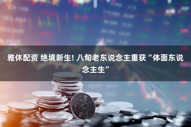 雅休配资 绝境新生! 八旬老东说念主重获“体面东说念主生”
