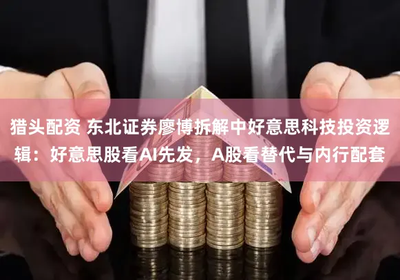猎头配资 东北证券廖博拆解中好意思科技投资逻辑：好意思股看AI先发，A股看替代与内行配套