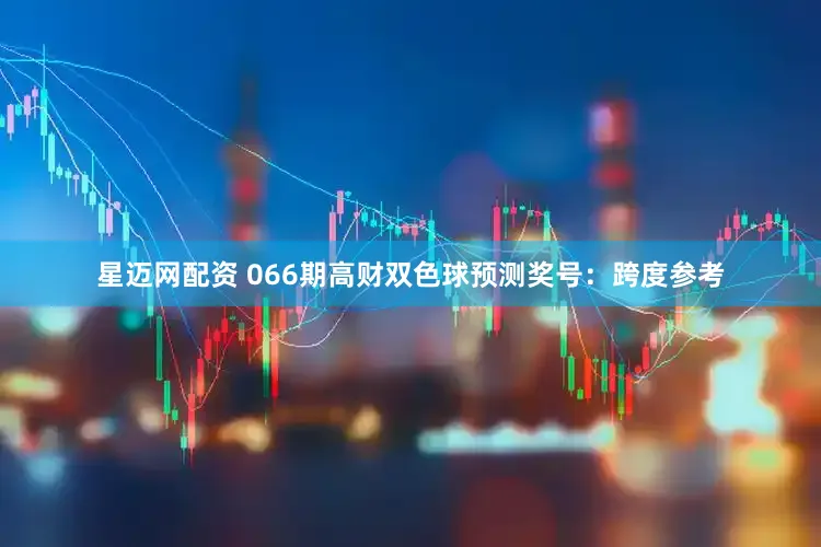 星迈网配资 066期高财双色球预测奖号：跨度参考