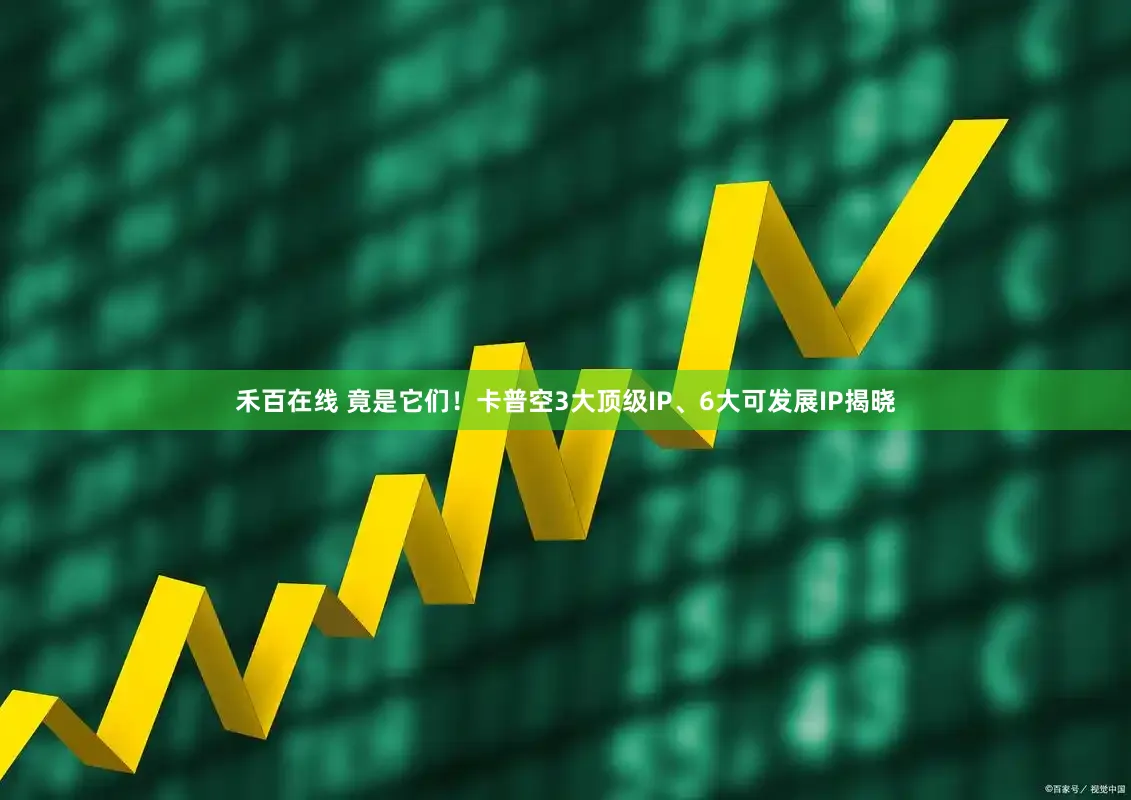 禾百在线 竟是它们！卡普空3大顶级IP、6大可发展IP揭晓
