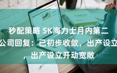 秒配策略 SK海力士月内第二次失火，公司回复：已初步收敛，出产设立开动宽敞