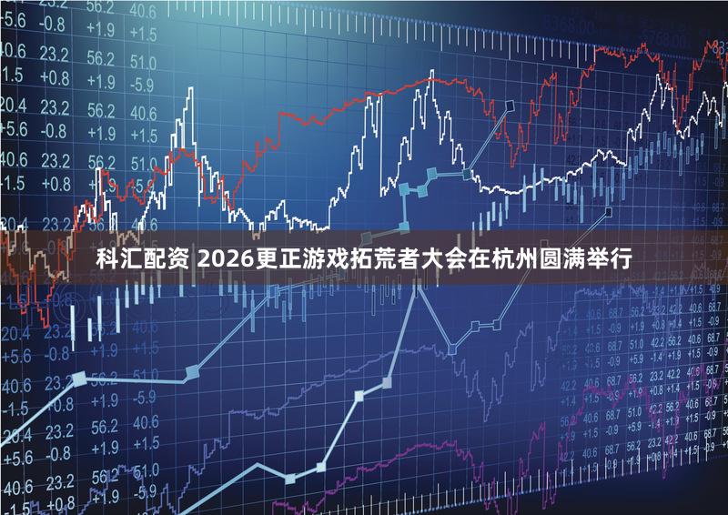 科汇配资 2026更正游戏拓荒者大会在杭州圆满举行