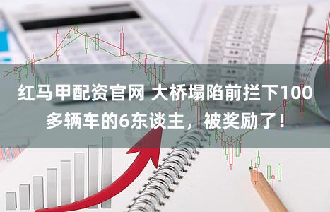 红马甲配资官网 大桥塌陷前拦下100多辆车的6东谈主，被奖励了！