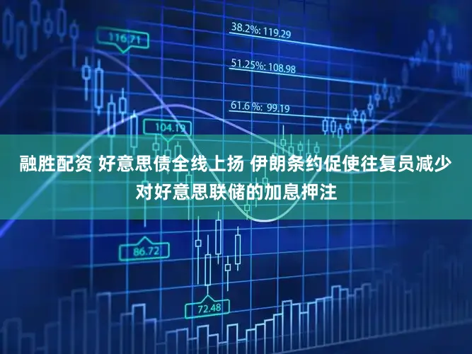 融胜配资 好意思债全线上扬 伊朗条约促使往复员减少对好意思联储的加息押注