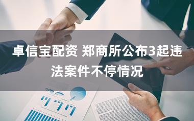 卓信宝配资 郑商所公布3起违法案件不停情况