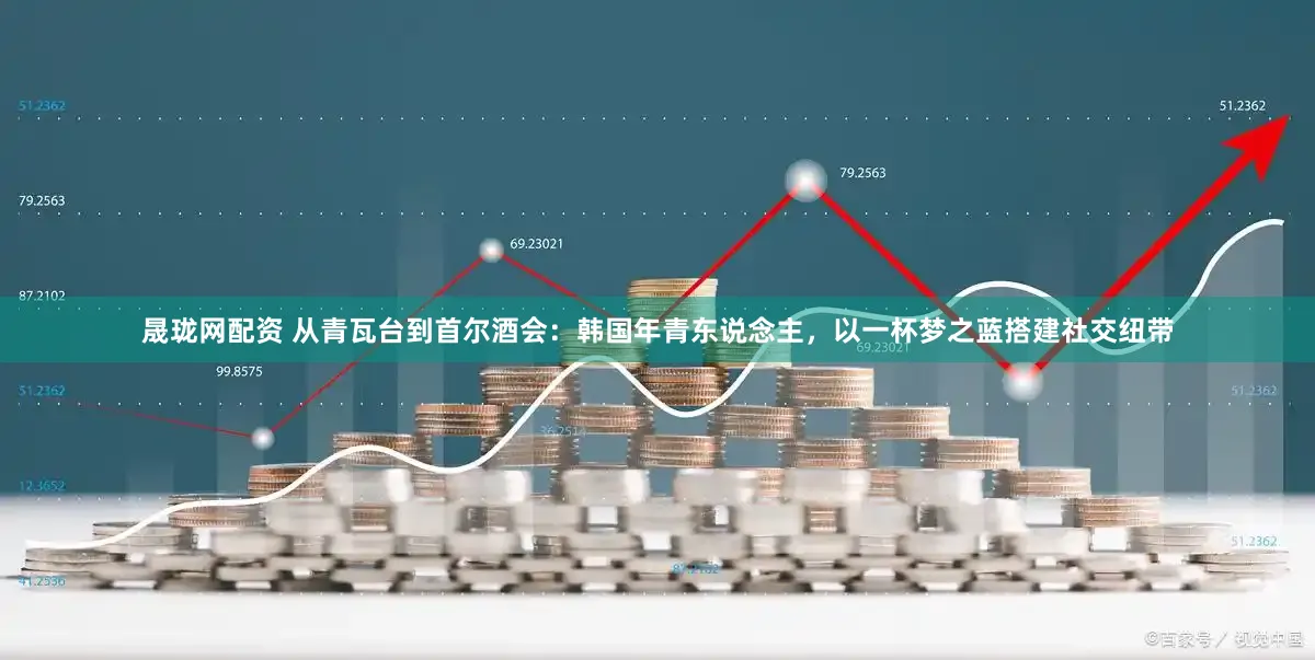 晟珑网配资 从青瓦台到首尔酒会：韩国年青东说念主，以一杯梦之蓝搭建社交纽带