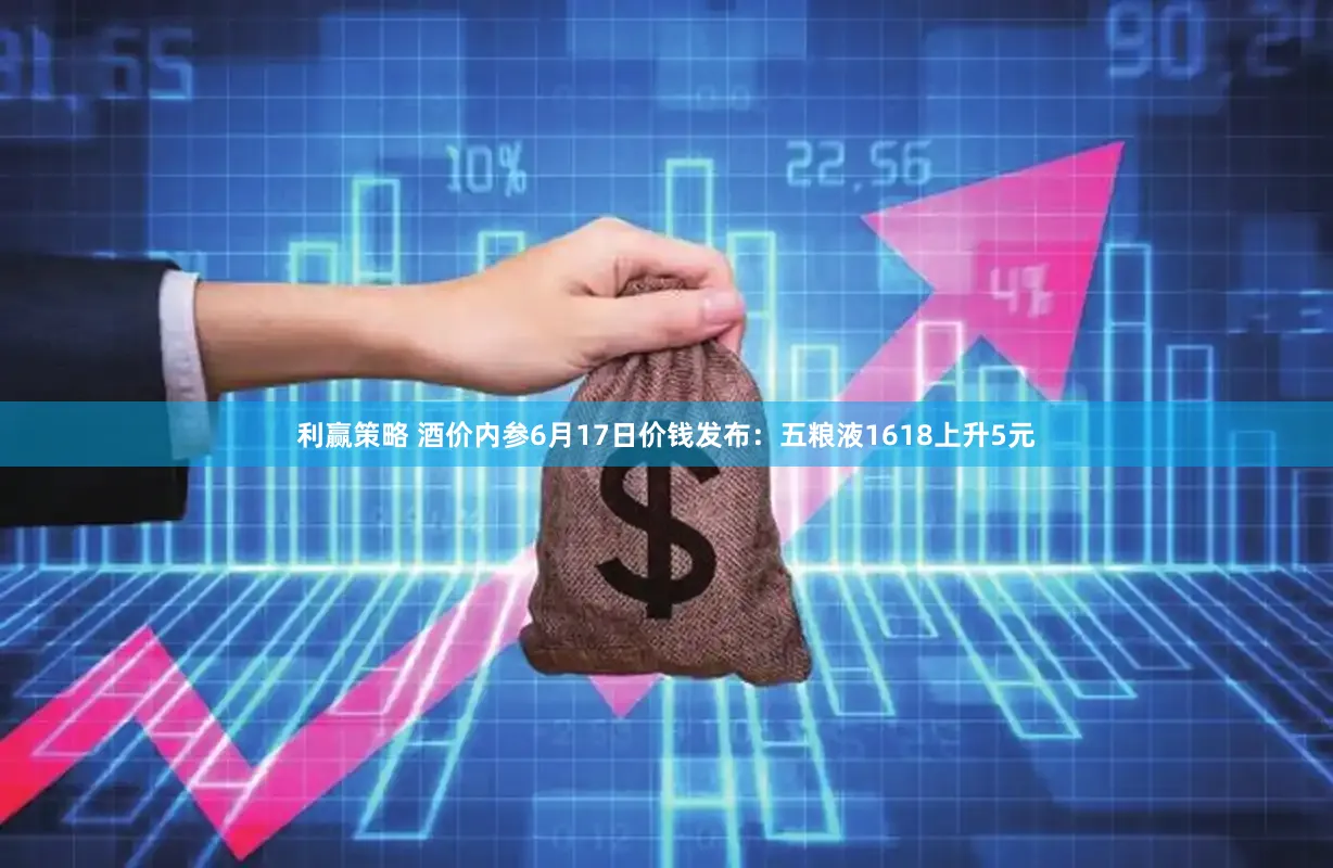利赢策略 酒价内参6月17日价钱发布：五粮液1618上升5元