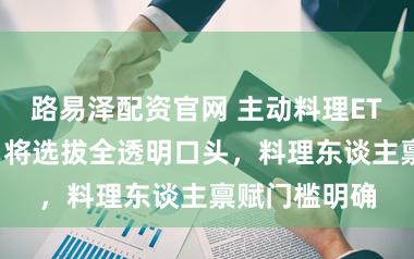 路易泽配资官网 主动料理ETF提醒落地：将选拔全透明口头，料理东谈主禀赋门槛明确