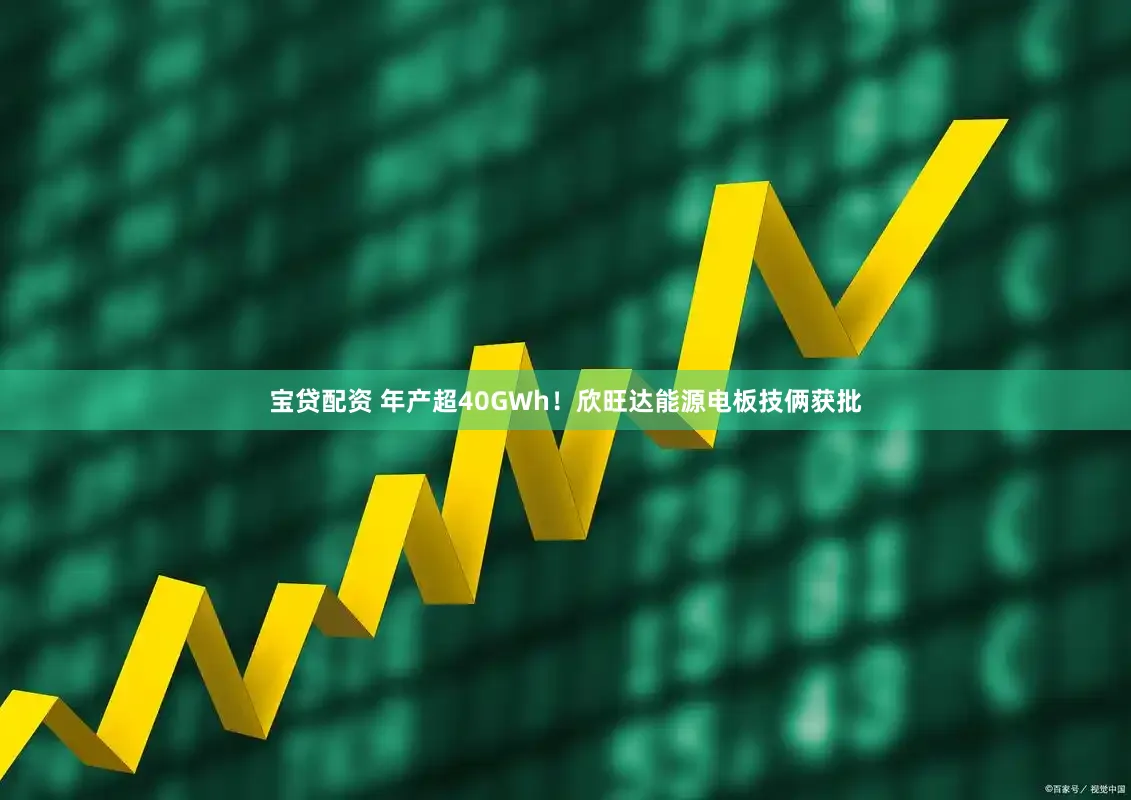 宝贷配资 年产超40GWh！欣旺达能源电板技俩获批