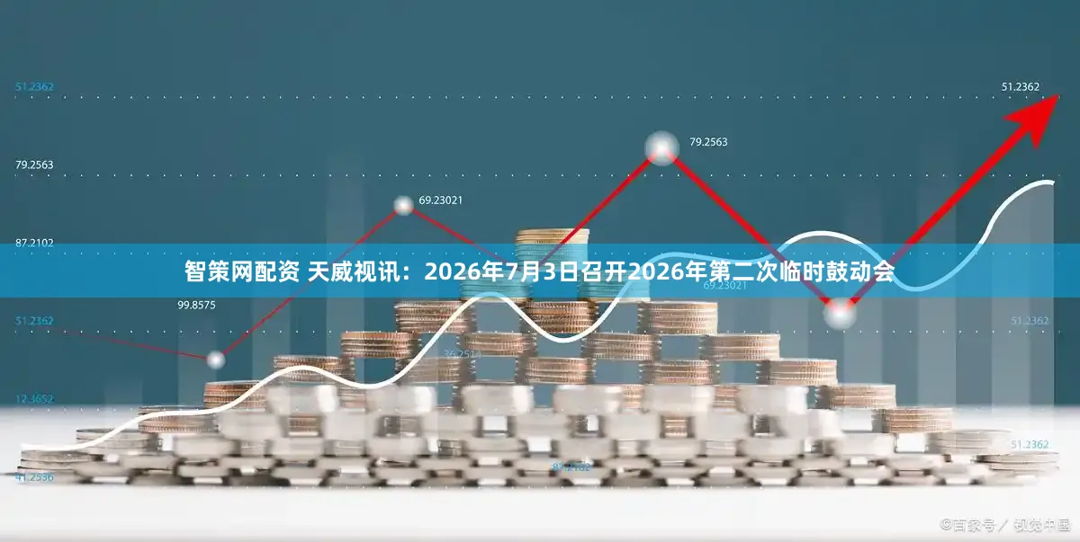 智策网配资 天威视讯：2026年7月3日召开2026年第二次临时鼓动会