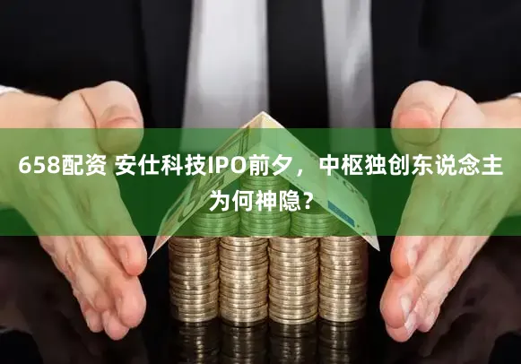 658配资 安仕科技IPO前夕，中枢独创东说念主为何神隐？