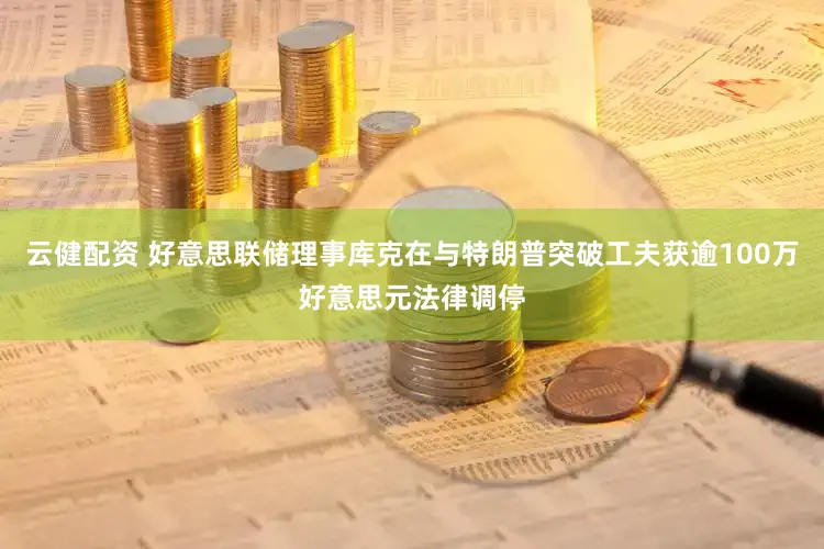 云健配资 好意思联储理事库克在与特朗普突破工夫获逾100万好意思元法律调停