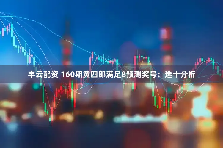 丰云配资 160期黄四郎满足8预测奖号：选十分析