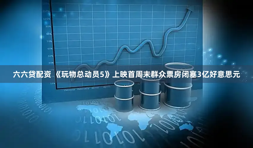 六六贷配资 《玩物总动员5》上映首周末群众票房闭塞3亿好意思元