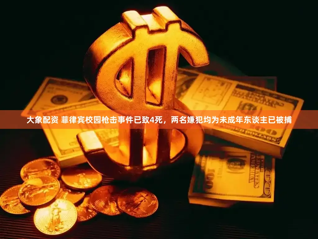 大象配资 菲律宾校园枪击事件已致4死，两名嫌犯均为未成年东谈主已被捕