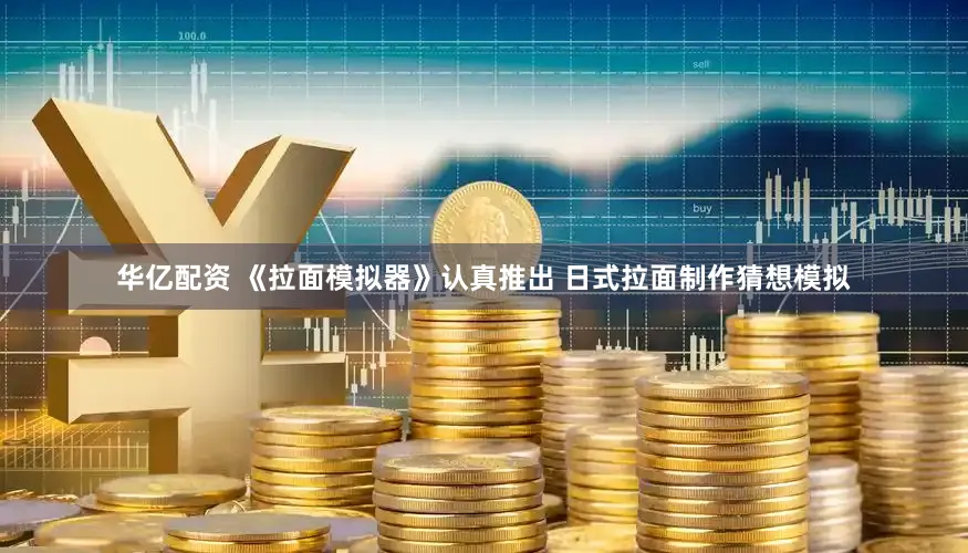 华亿配资 《拉面模拟器》认真推出 日式拉面制作猜想模拟