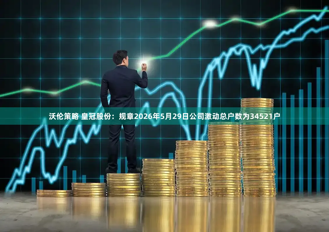 沃伦策略 皇冠股份：规章2026年5月29日公司激动总户数为34521户